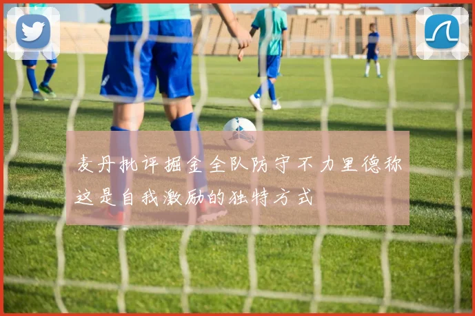 麦丹批评掘金全队防守不力里德称这是自我激励的独特方式