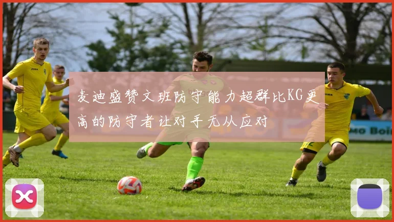 麦迪盛赞文班防守能力超群比KG更高的防守者让对手无从应对