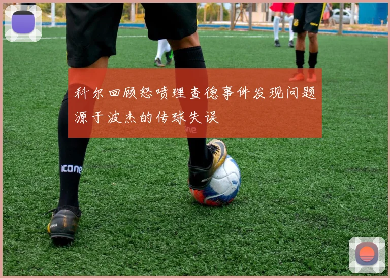 科尔回顾怒喷理查德事件发现问题源于波杰的传球失误